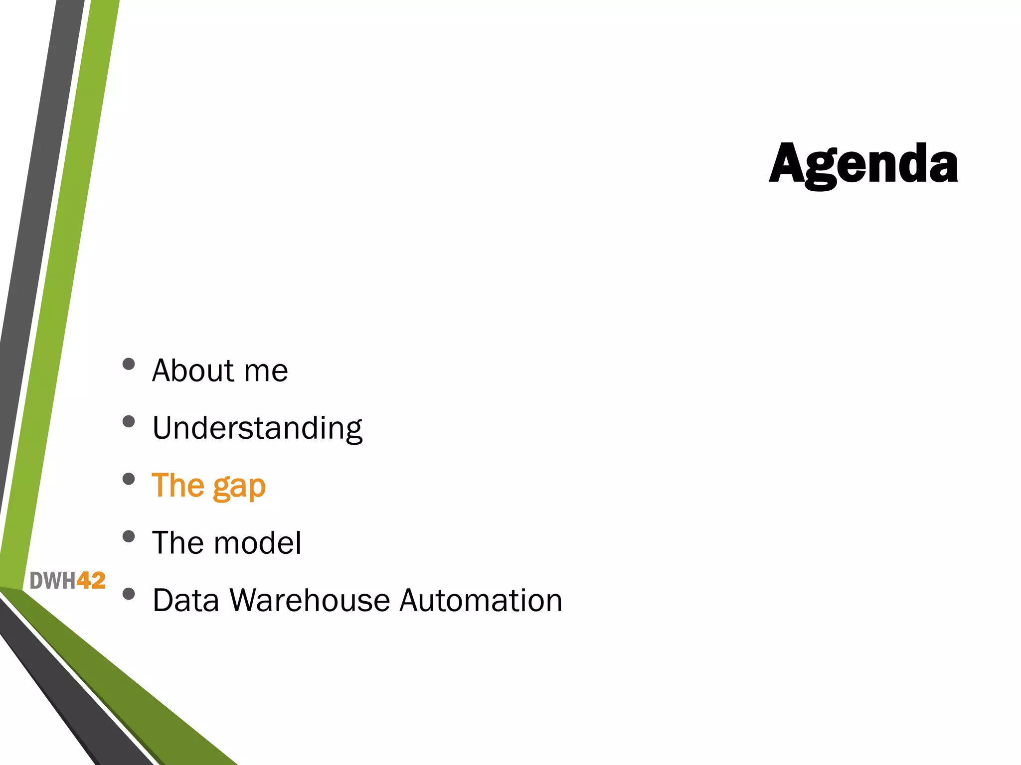 DWH42
Agenda
• About me
• Understanding
• The gap
• The model
• Data Warehouse Automation
 