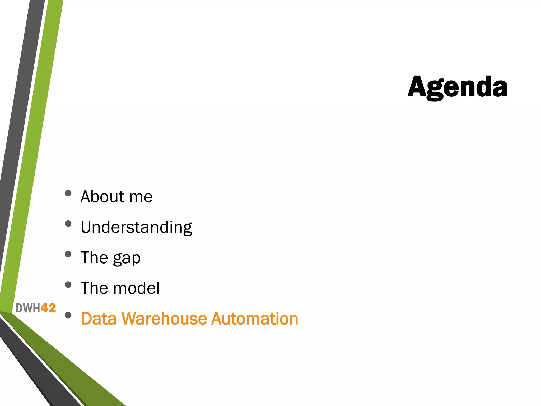 DWH42
Agenda
• About me
• Understanding
• The gap
• The model
• Data Warehouse Automation
 