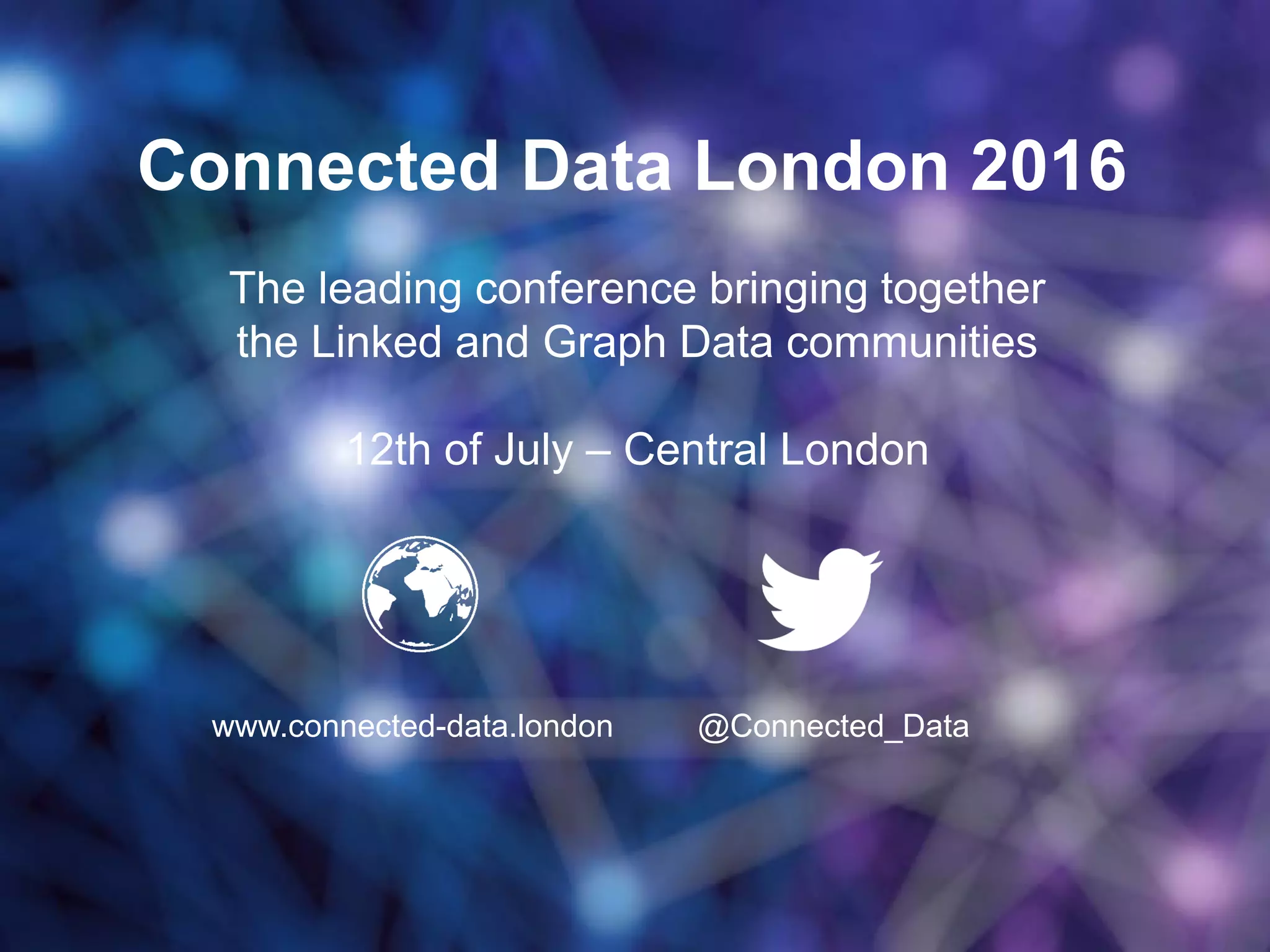 Connected Data London 2016
The leading conference bringing together
the Linked and Graph Data communities
12th of July – Central London
www.connected-data.london @Connected_Data
 