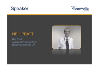 Speaker




NEIL PRATT
Neil Pratt
Assistant Principal CIS,
Bournville College UK
 