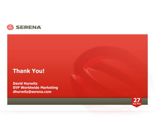 Thank You!

David Hurwitz
SVP Worldwide Marketing
dhurwitz@serena.com

                          27
                          Aug 2012
 