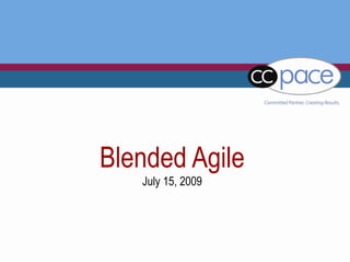 CC Pace Proprietary www.ccpace.com
Blended Agile
July 15, 2009
 
