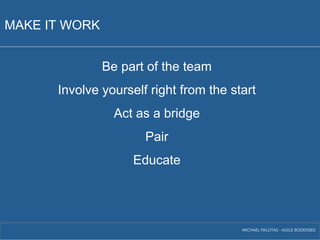 MAKE IT WORK 
Be part of the team 
Involve yourself right from the start 
Act as a bridge 
Pair 
Educate 
MICHAEL PALOTAS - AGILE BODENSEE 
 