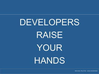 DEVELOPERS 
RAISE 
YOUR 
HANDS 
MICHAEL PALOTAS - AGILE BODENSEE 
 