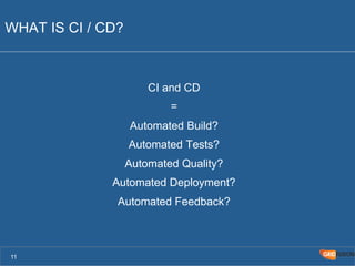 WHAT IS CI / CD? 
CI and CD 
= 
Automated Build? 
Automated Tests? 
Automated Quality? 
Automated Deployment? 
Automated Feedback? 
11 
 
