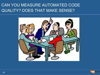 CAN YOU MEASURE AUTOMATED CODE 
QUALITY? DOES THAT MAKE SENSE? 
20 
 