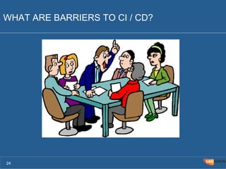 WHAT ARE BARRIERS TO CI / CD? 
24 
 