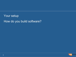 Your setup 
How do you build software? 
5 
 