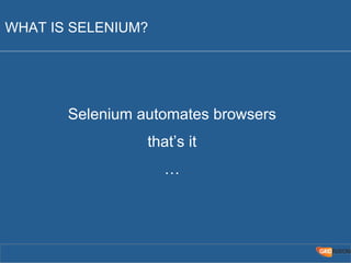 WHAT IS SELENIUM? 
Selenium automates browsers 
that’s it 
… 
 