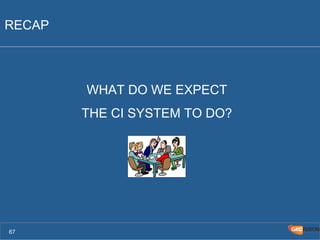 RECAP 
WHAT DO WE EXPECT 
THE CI SYSTEM TO DO? 
67 
 