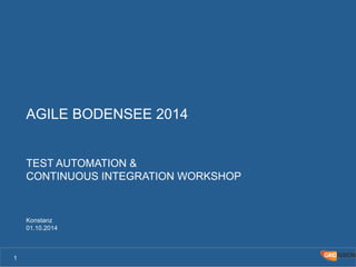 AGILE BODENSEE 2014 
TEST AUTOMATION & 
CONTINUOUS INTEGRATION WORKSHOP 
Konstanz 
01.10.2014 
1 
 