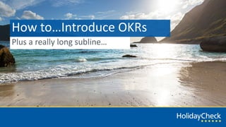 How	to…Introduce	OKRs
Plus	a	really	long	subline…
 