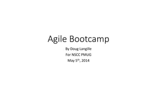 Agile Bootcamp
By Doug Langille
For NSCC PMUG
May 5th, 2014
 