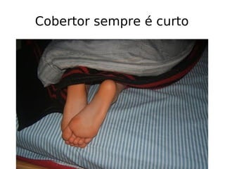 Cobertor sempre é curto
 