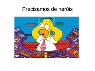 Precisamos de heróis
 