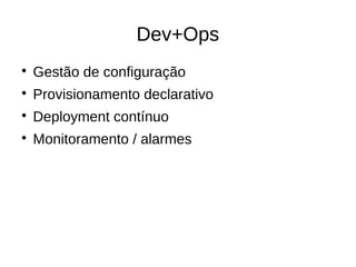 Dev+Ops

    Gestão de configuração

    Provisionamento declarativo

    Deployment contínuo

    Monitoramento / alarmes
 