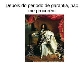 Depois do periodo de garantia, não
          me procurem
 