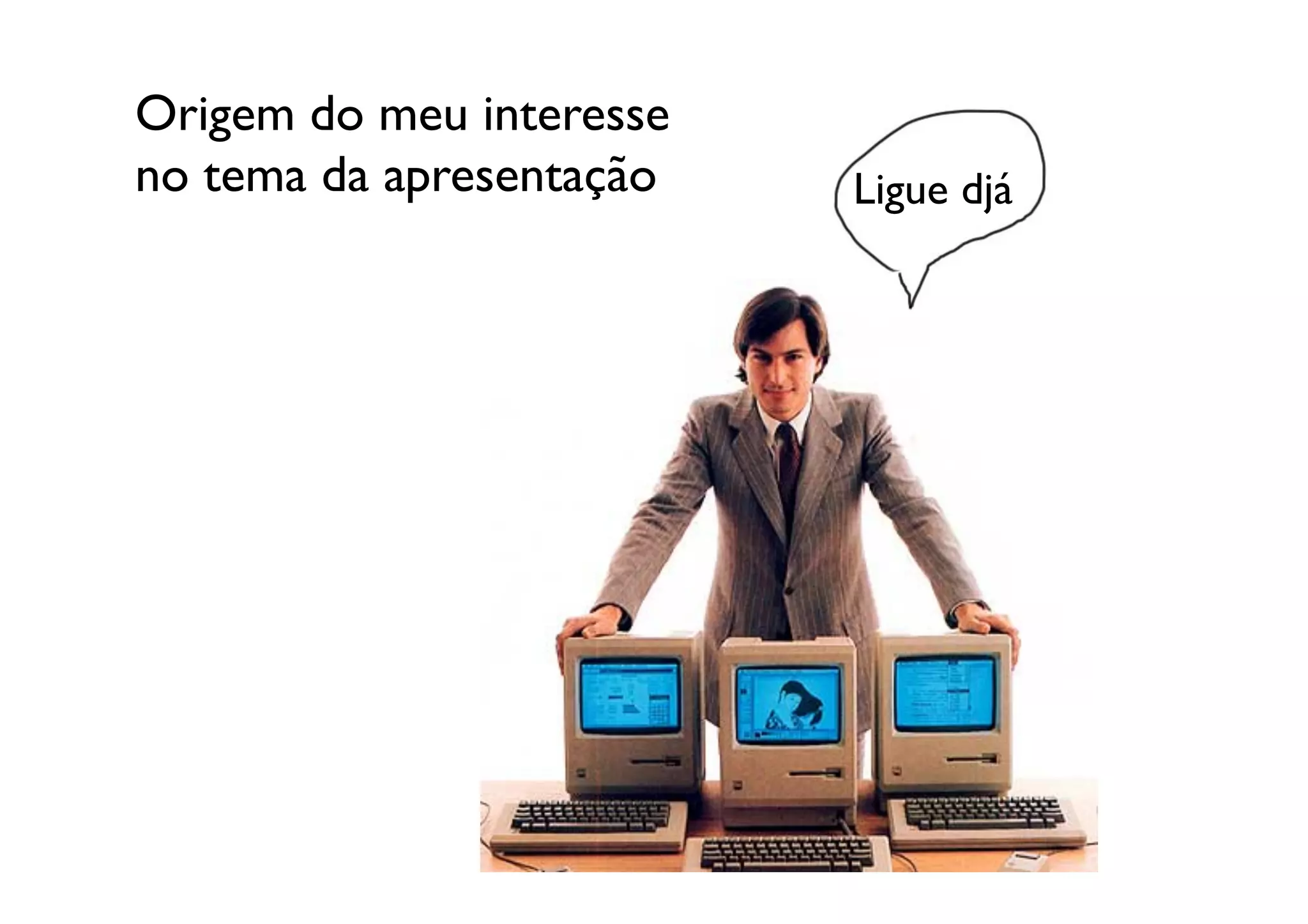 Origem do meu interesse
no tema da apresentação	

   Ligue djá	

 
