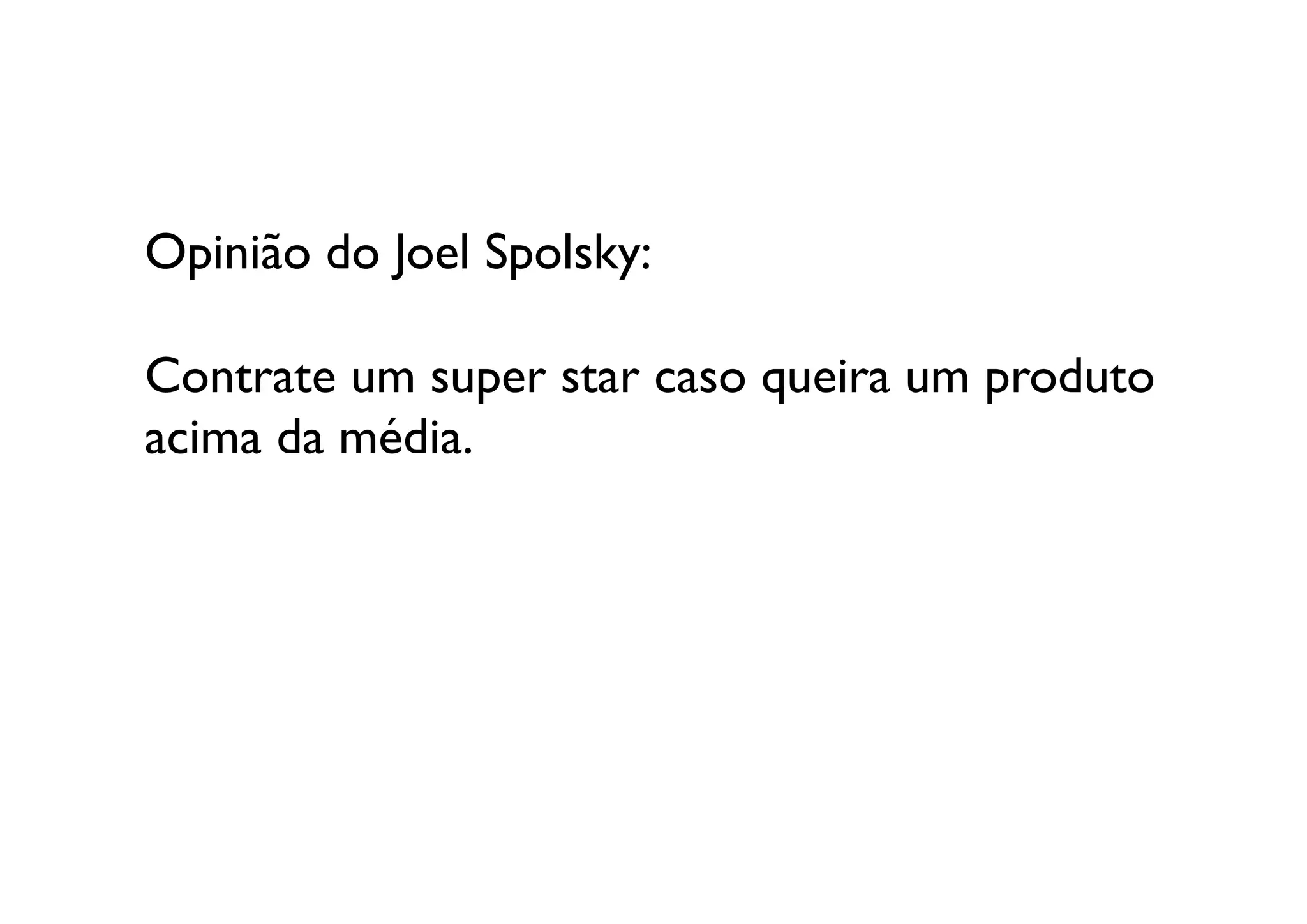 Opinião do Joel Spolsky:

Contrate um super star caso queira um produto 
acima da média. 	

 