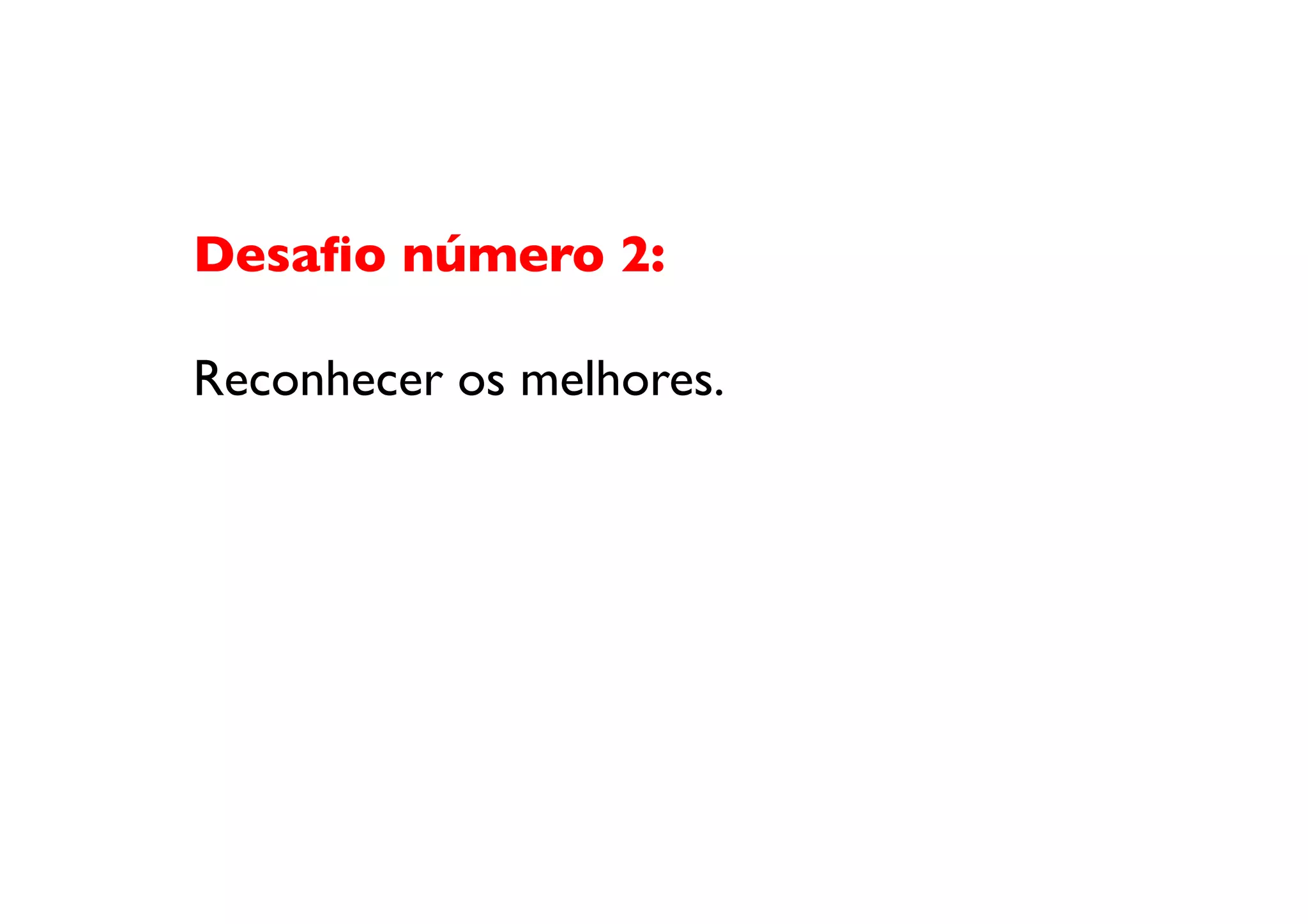 Desaﬁo número 2:	


Reconhecer os melhores. 	

 