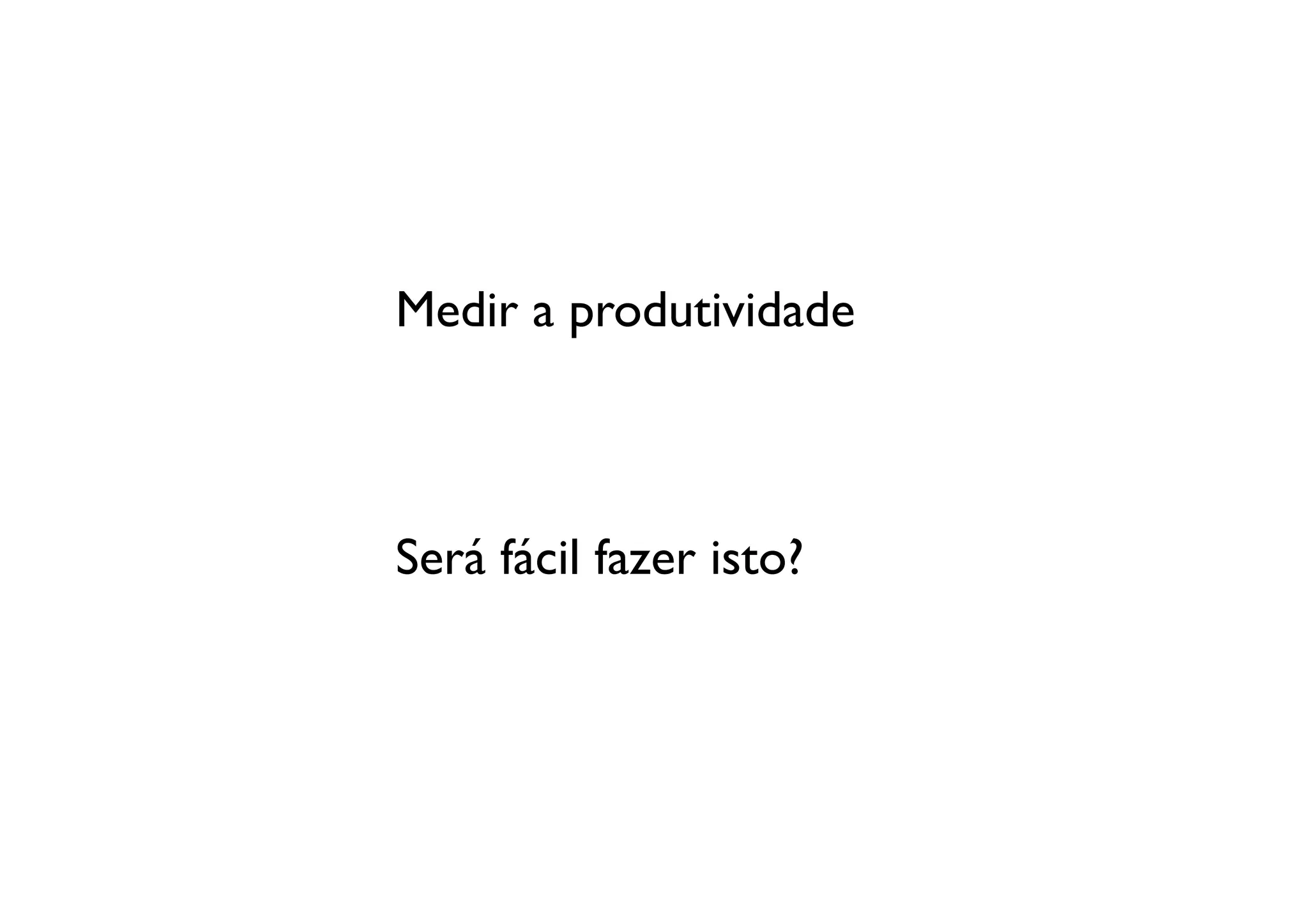 Medir a produtividade	




Será fácil fazer isto?
 