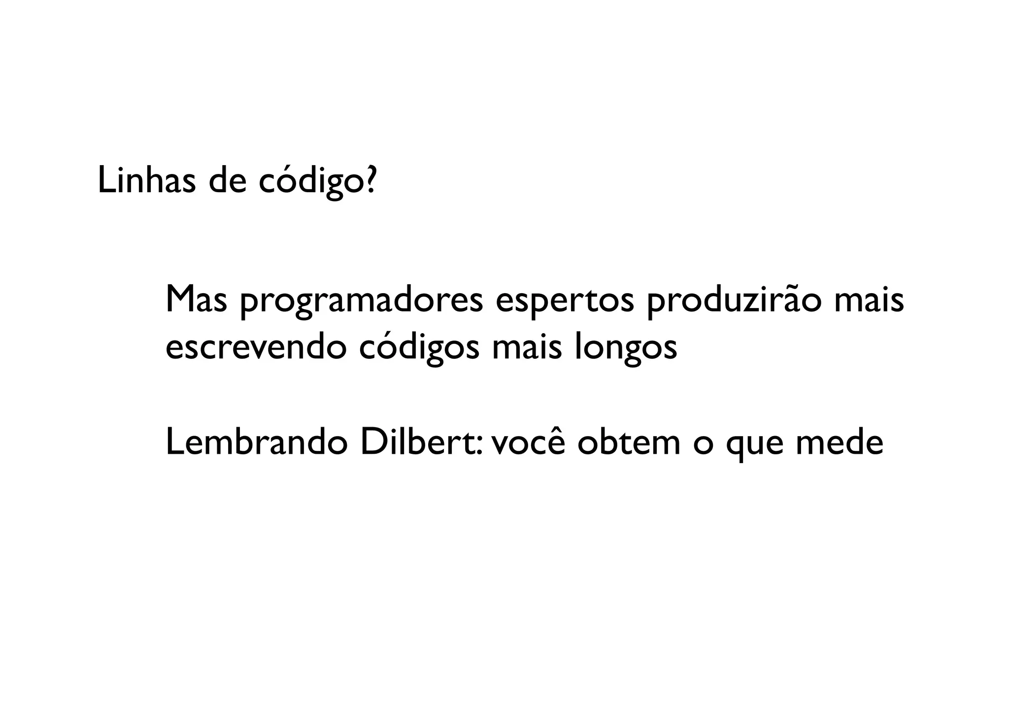 Linhas de código?	



    Mas programadores espertos produzirão mais 
    escrevendo códigos mais longos

    Lembrando Dilbert: você obtem o que mede	

 