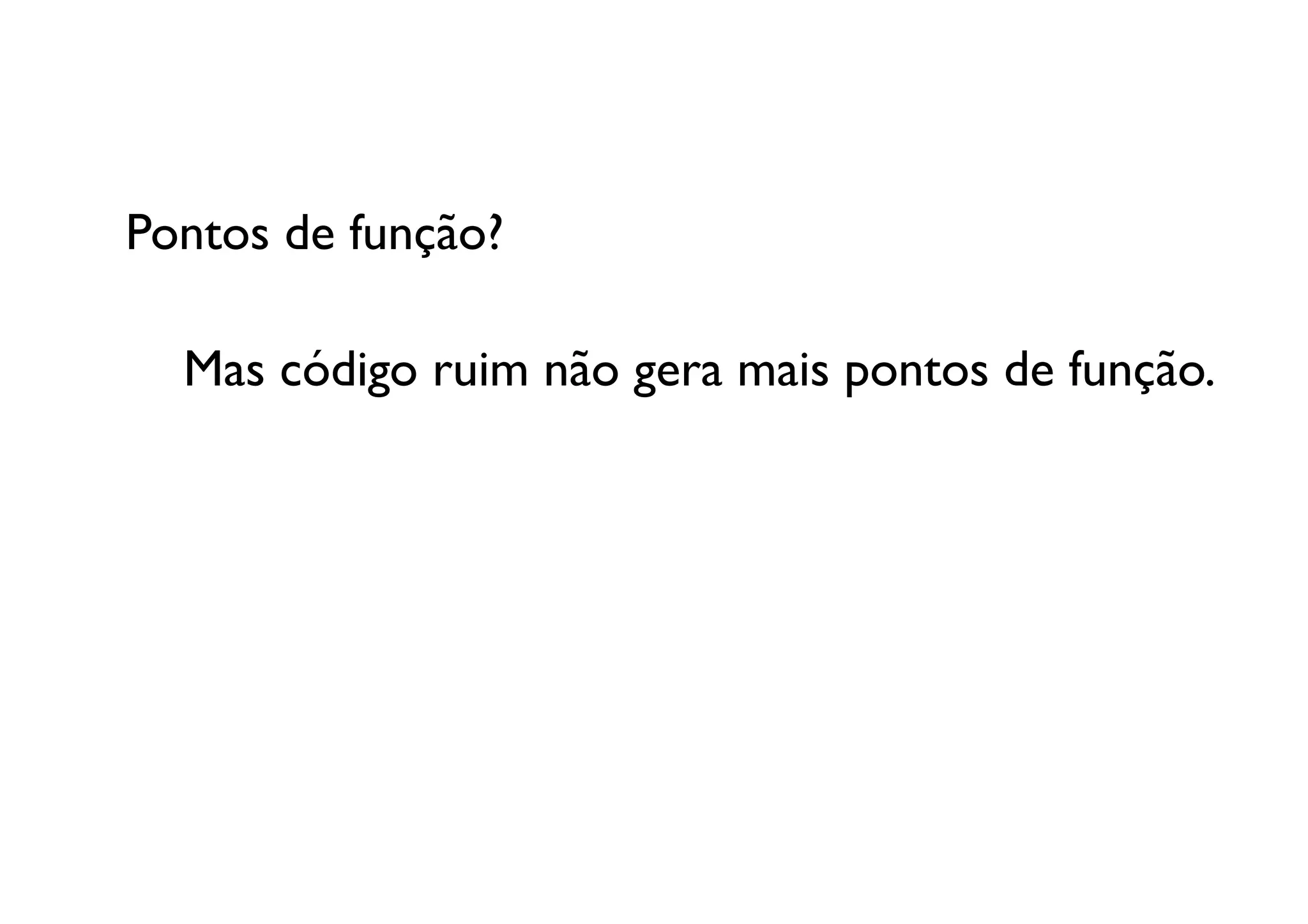 Pontos de função? 

  	

Mas código ruim não gera mais pontos de função. 	
  
 