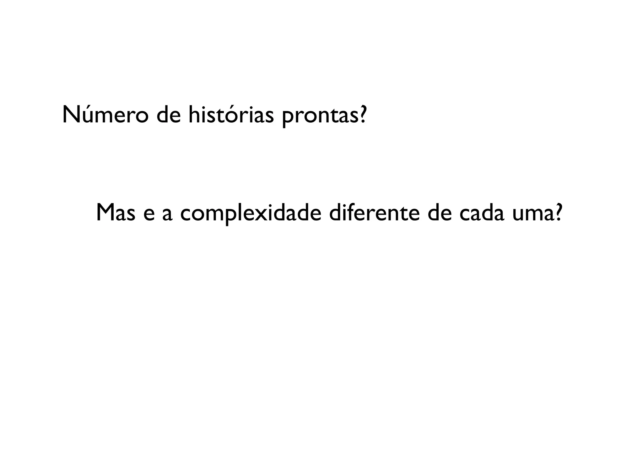 Número de histórias prontas?	



   Mas e a complexidade diferente de cada uma?	

 