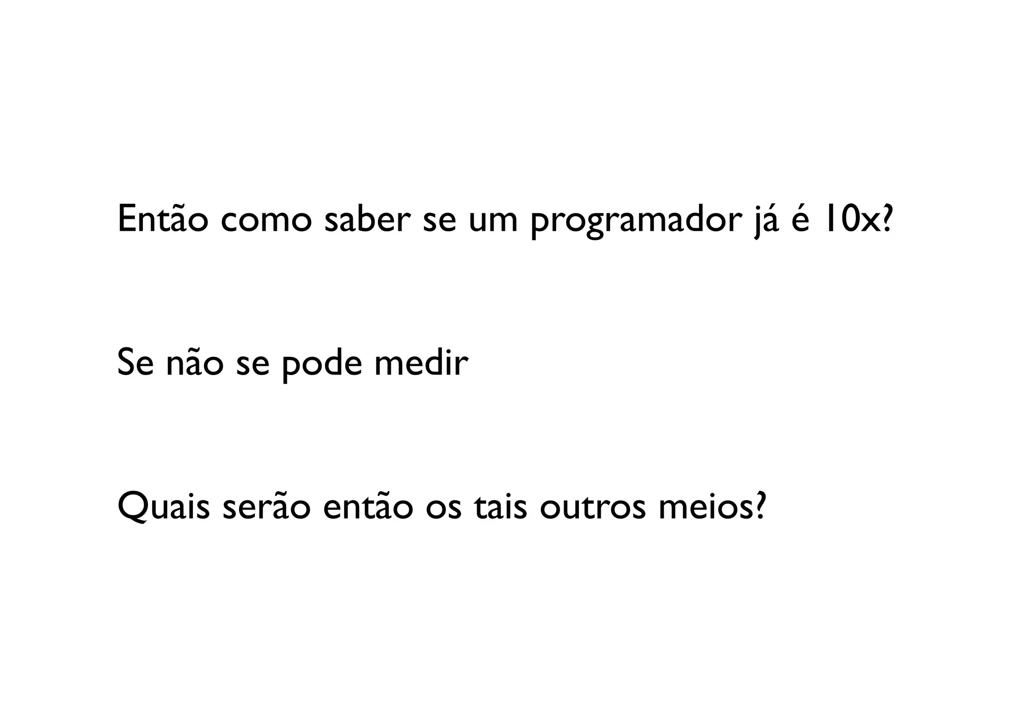 Então como saber se um programador já é 10x?	



Se não se pode medir


Quais serão então os tais outros meios?	
  
 