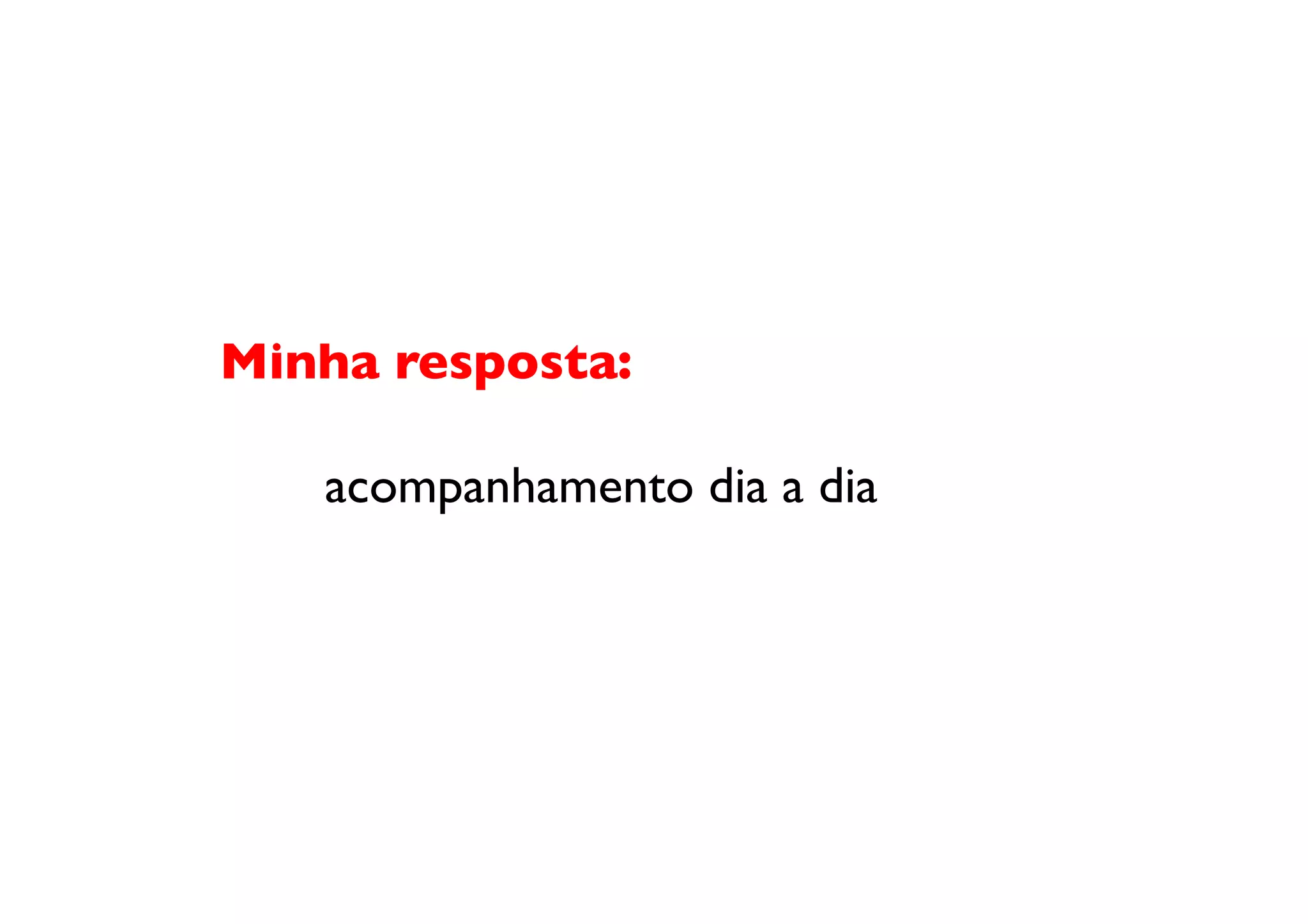 Minha resposta: 

 	

 	

acompanhamento dia a dia	
  
 