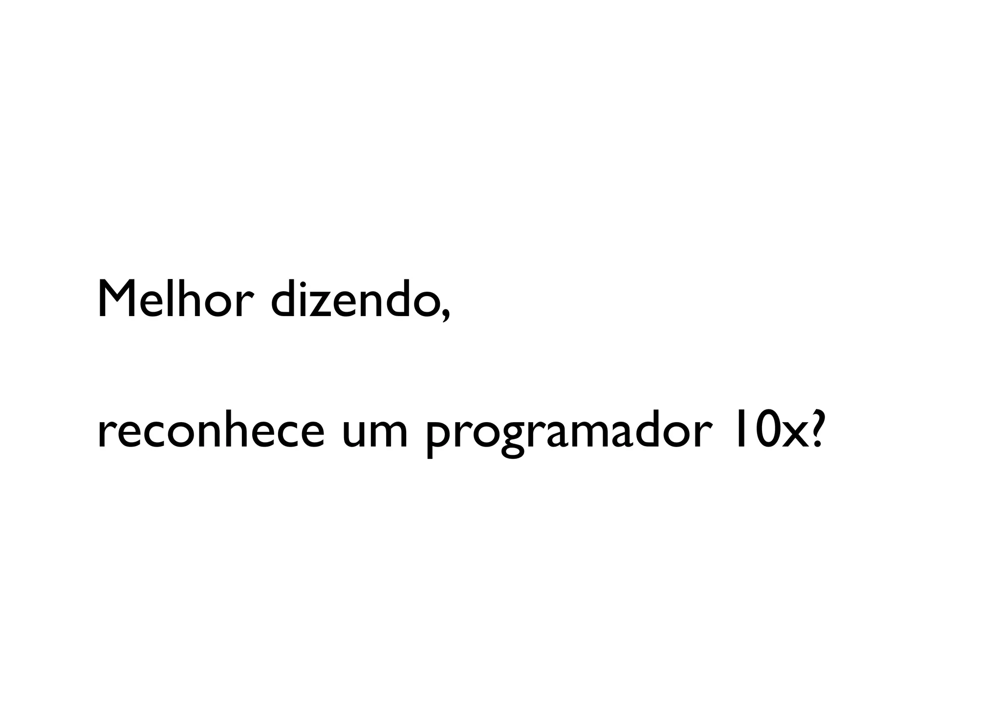 Melhor dizendo, 

reconhece um programador 10x?	

 