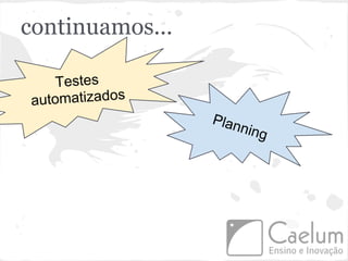 continuamos...

    Testes
automatizados
                 Plan
                     ning
 
