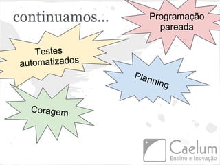 continuamos...      Programação
                      pareada

    Testes
automatizados
                 Plan
                     ning


  Coragem
 
