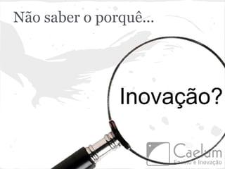 Não saber o porquê...




               Inovação?
 