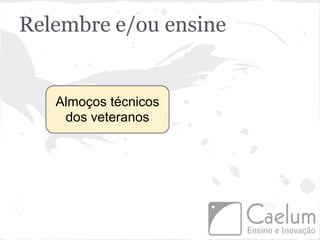 Relembre e/ou ensine


   Almoços técnicos
    dos veteranos
 