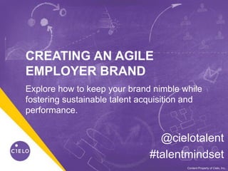 0WE BECOME YOU™Content Property of Cielo, Inc.
CREATING AN AGILE
EMPLOYER BRAND
@cielotalent
#talentmindset
Explore how to keep your brand nimble while
fostering sustainable talent acquisition and
performance.
 