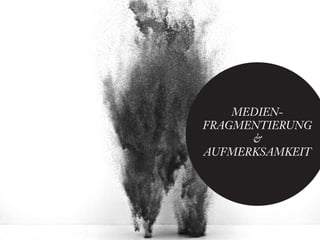 MEDIEN-
FRAGMENTIERUNG
      &
AUFMERKSAMKEIT
 
