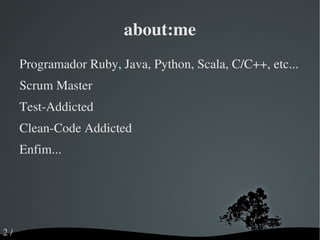 about:me Programador Ruby, Java, Python, Scala, C/C++, etc... 