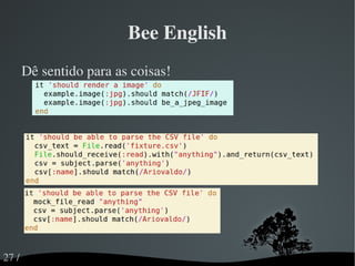 Testes devem crescer junto com seu código Classes auxiliares, métodos, custom matchers, etc Conforme seu projeto vai crescendo, a dificuldade de escrever novos testes deve ficar constante ou diminuir! 