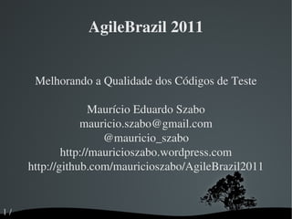 AgileBrazil 2011 Melhorando a Qualidade dos Códigos de Teste Maurício Eduardo Szabo [email_address] @mauricio_szabo http://mauricioszabo.wordpress.com http://github.com/mauricioszabo/AgileBrazil2011 