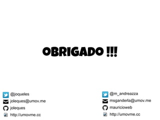 obrigado !!!
@m_andreazza
msganderla@umov.me
mauricioweb
http://umovme.cc
@joqueles
joleques@umov.me
joleques
http://umovme.cc
 