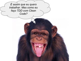 É assim que eu quero
trabalhar. Mas como eu
faço TDD com Clean
Code?
 