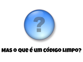 Mas o que é um código Limpo?
 