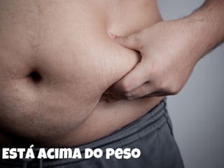 Está acima do peso
 
