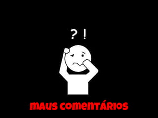 maus comentários
 