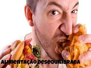 Alimentação desequilibrada
 