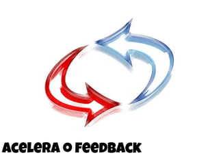 Acelera o feedback
 
