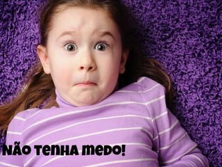 Não tenha medo!
 