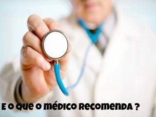E o que o médico recomenda ?
 