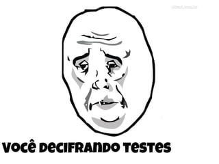 Você decifrando testes
 